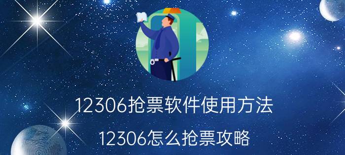 12306抢票软件使用方法 12306怎么抢票攻略